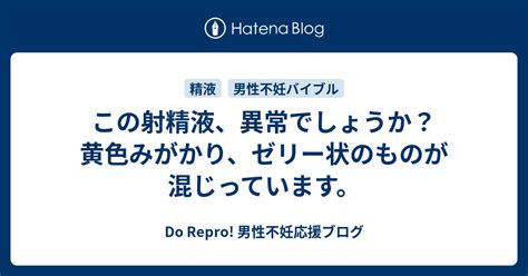 » 射精液が黄色みがかり、ゼリー状のものが混じっていて不安で。